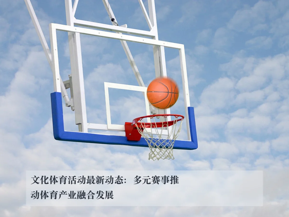 文化体育活动最新动态：多元赛事推动体育产业融合发展
