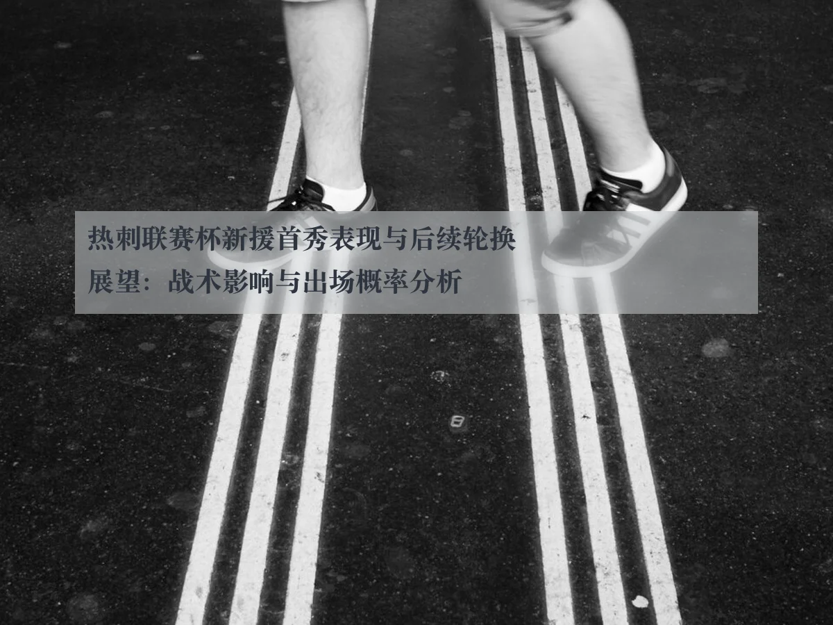 热刺联赛杯新援首秀表现与后续轮换展望：战术影响与出场概率分析
